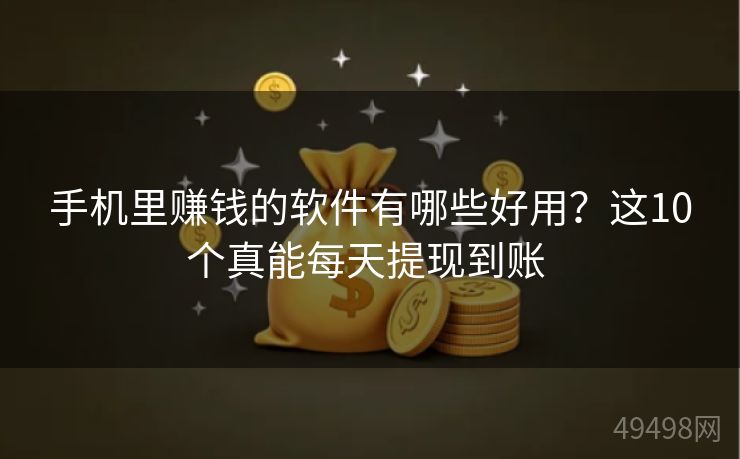 手机里赚钱的软件有哪些好用？这10个真能每天提现到账 