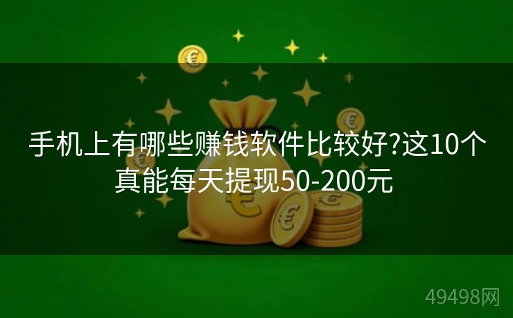 手机上有哪些赚钱软件比较好?这10个真能每天提现50-200元 手机上有哪些赚钱软件比较好?这10个真能每天提现50-200元