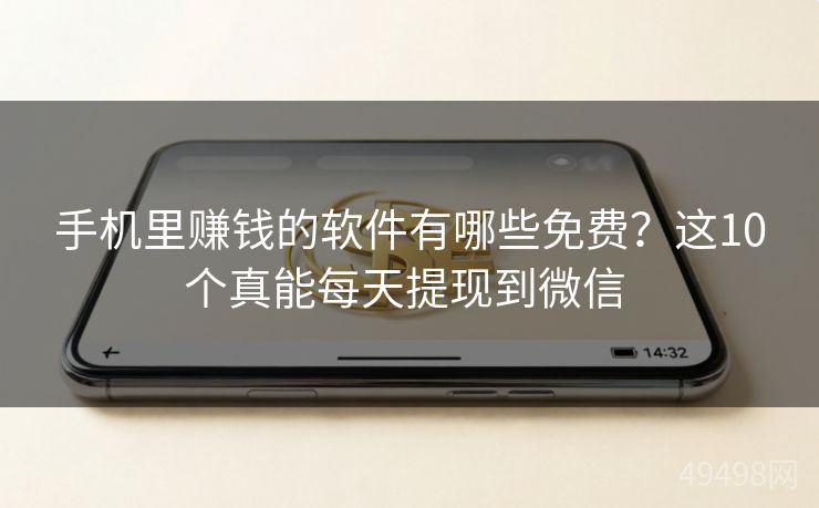 手机里赚钱的软件有哪些免费？这10个真能每天提现到微信 