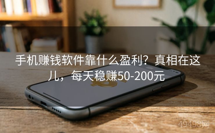 手机赚钱软件靠什么盈利?真相在这儿,每天稳赚50-200元 手机赚钱软件靠什么盈利?真相在这儿,每天稳赚50-200元