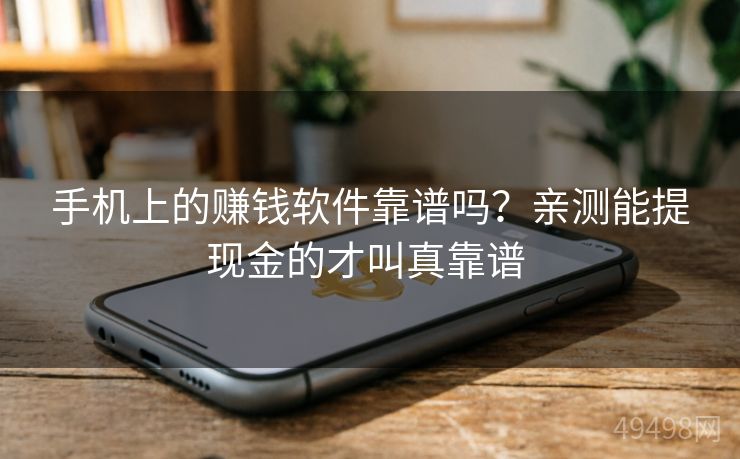 手机上的赚钱软件靠谱吗？亲测能提现金的才叫真靠谱 