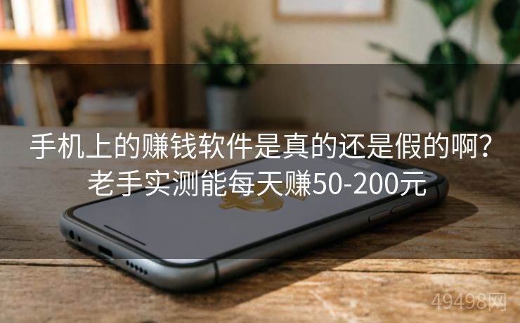 手机上的赚钱软件是真的还是假的啊?老手实测能每天赚50-200元 手机上的赚钱软件是真的还是假的啊?老手实测能每天赚50-200元