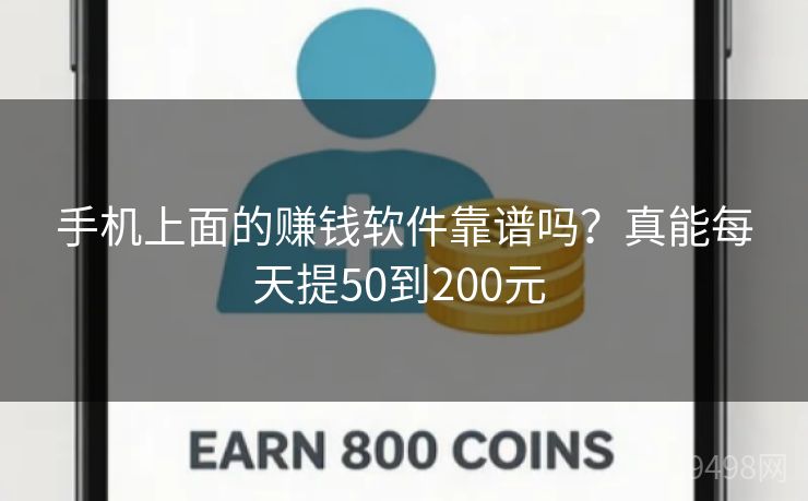 手机上面的赚钱软件靠谱吗?真能每天提50到200元 手机上面的赚钱软件靠谱吗?真能每天提50到200元