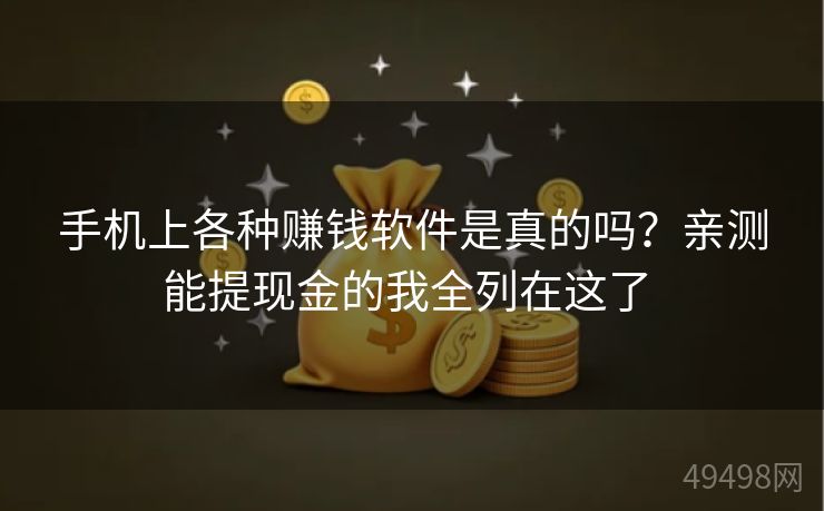 手机上各种赚钱软件是真的吗?亲测能提现金的我全列在这了 手机上各种赚钱软件是真的吗?亲测能提现金的我全列在这了