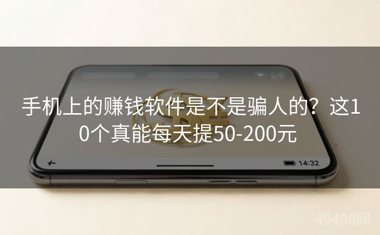 手机上的赚钱软件是不是骗人的？这10个真能每天提50-200元 