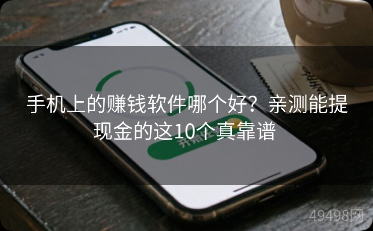 手机上的赚钱软件哪个好?亲测能提现金的这10个真靠谱 手机上的赚钱软件哪个好?亲测能提现金的这10个真靠谱
