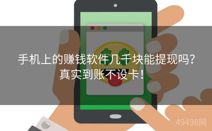 手机上的赚钱软件几千块能提现吗？真实到账不设卡！ 
