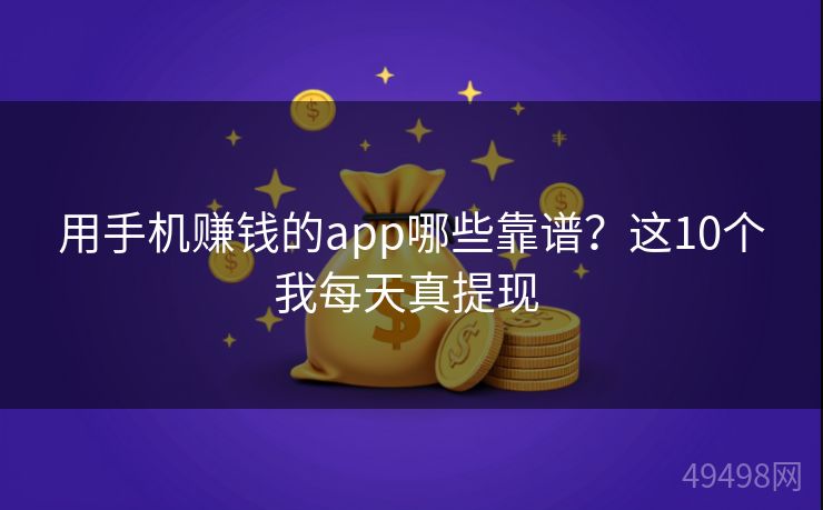 用手机赚钱的app哪些靠谱?这10个我每天真提现 用手机赚钱的app哪些靠谱?这10个我每天真提现