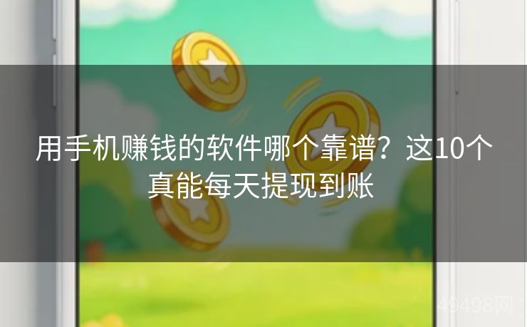 用手机赚钱的软件哪个靠谱?这10个真能每天提现到账 用手机赚钱的软件哪个靠谱?这10个真能每天提现到账
