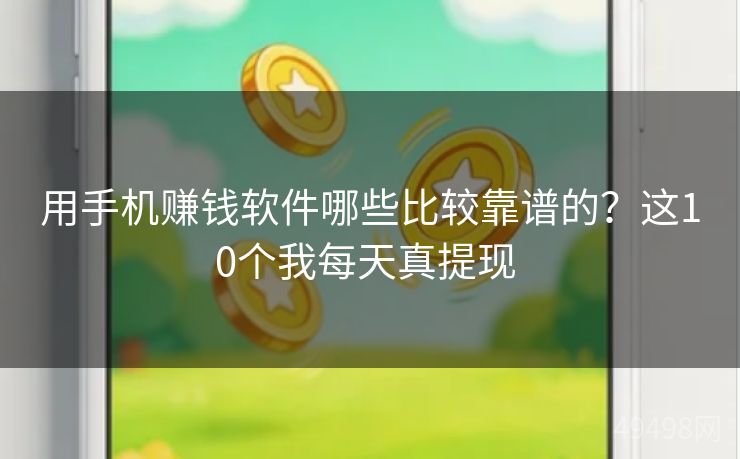 用手机赚钱软件哪些比较靠谱的?这10个我每天真提现 用手机赚钱软件哪些比较靠谱的?这10个我每天真提现