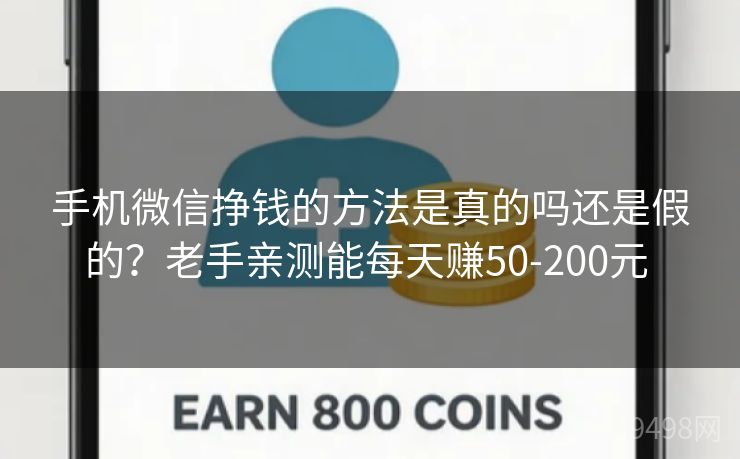 手机微信挣钱的方法是真的吗还是假的？老手亲测能每天赚50-200元 