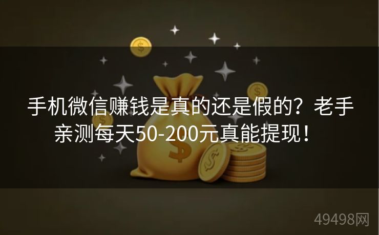 手机微信赚钱是真的还是假的?老手亲测每天50-200元真能提现! 手机微信赚钱是真的还是假的?老手亲测每天50-200元真能提现!