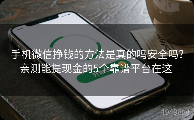 手机微信挣钱的方法是真的吗安全吗?亲测能提现金的5个靠谱平台在这 手机微信挣钱的方法是真的吗安全吗?亲测能提现金的5个靠谱平台在这