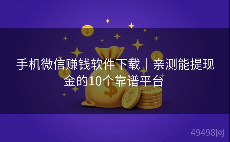 手机微信赚钱软件下载｜亲测能提现金的10个靠谱平台 