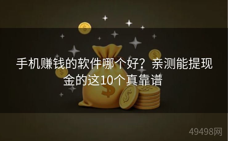 手机赚钱的软件哪个好？亲测能提现金的这10个真靠谱 