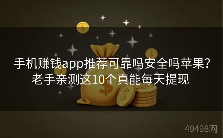 手机赚钱app推荐可靠吗安全吗苹果？老手亲测这10个真能每天提现 