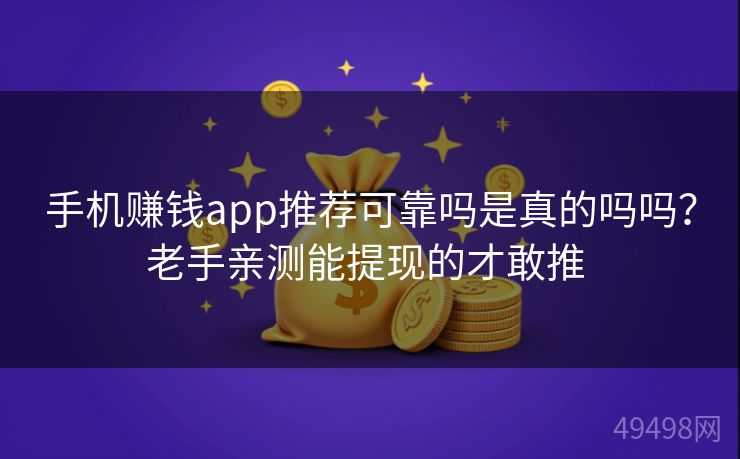 手机赚钱app推荐可靠吗是真的吗吗？老手亲测能提现的才敢推 
