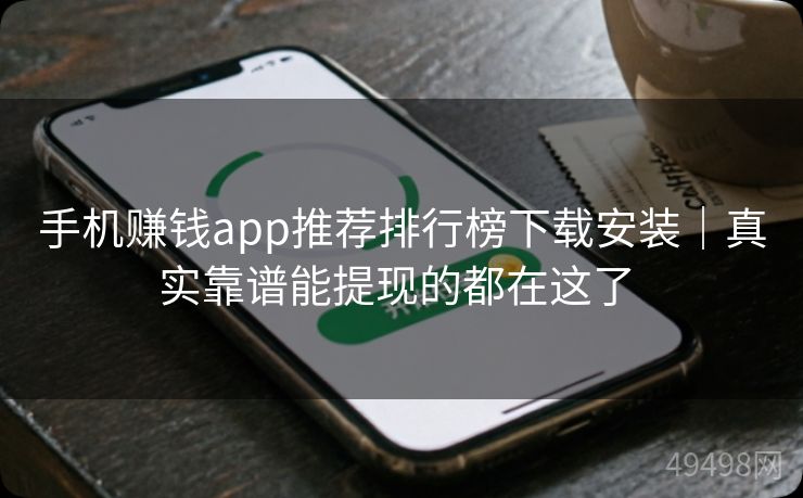 手机赚钱app推荐排行榜下载安装｜真实靠谱能提现的都在这了 