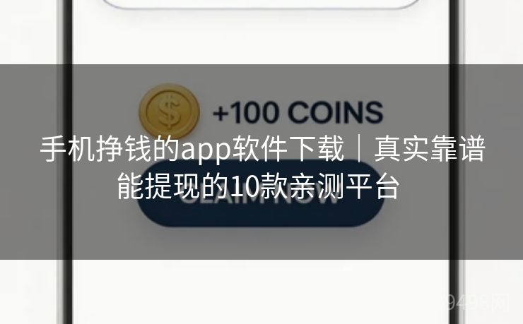 手机挣钱的app软件下载｜真实靠谱能提现的10款亲测平台 