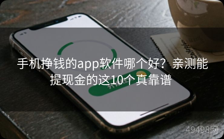 手机挣钱的app软件哪个好？亲测能提现金的这10个真靠谱 