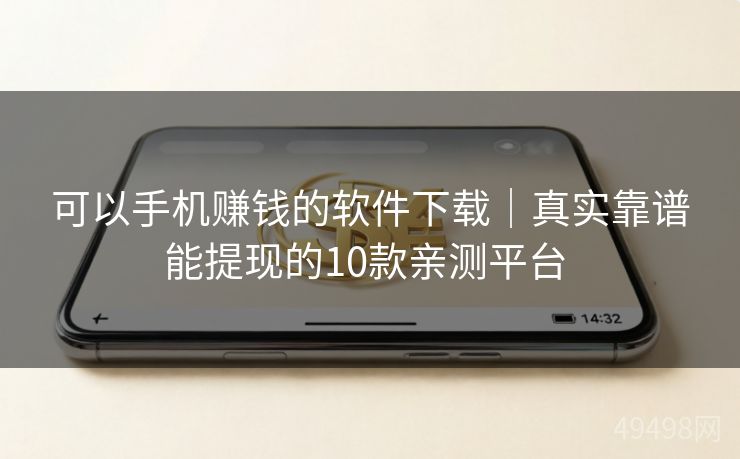 可以手机赚钱的软件下载｜真实靠谱能提现的10款亲测平台 
