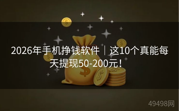 2026年手机挣钱软件｜这10个真能每天提现50-200元！ 
