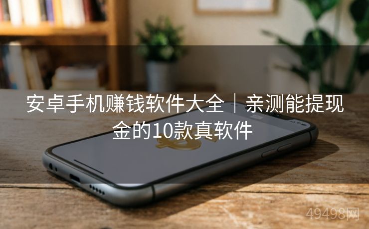 安卓手机赚钱软件大全｜亲测能提现金的10款真软件 