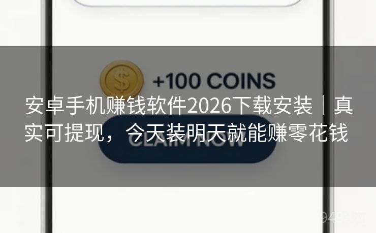 安卓手机赚钱软件2026下载安装｜真实可提现，今天装明天就能赚零花钱 