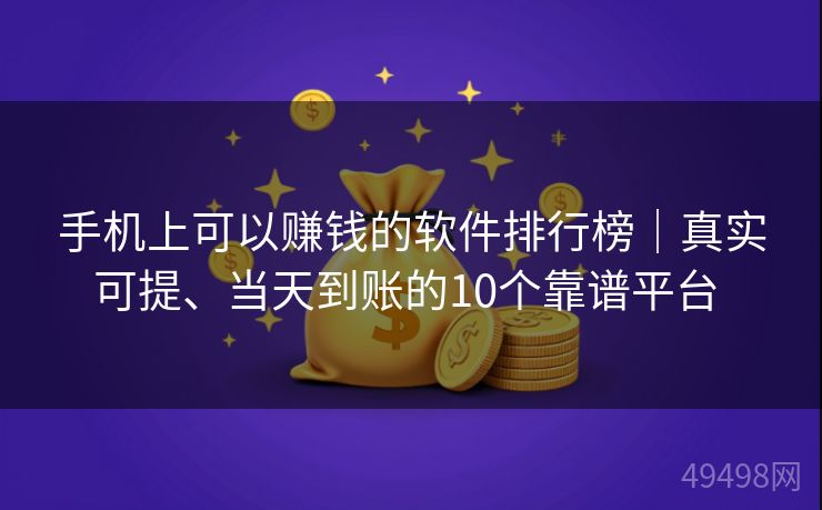 手机上可以赚钱的软件排行榜｜真实可提、当天到账的10个靠谱平台 