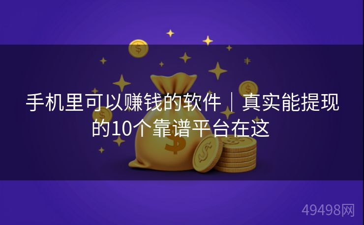 手机里可以赚钱的软件｜真实能提现的10个靠谱平台在这 