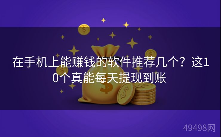 在手机上能赚钱的软件推荐几个？这10个真能每天提现到账 