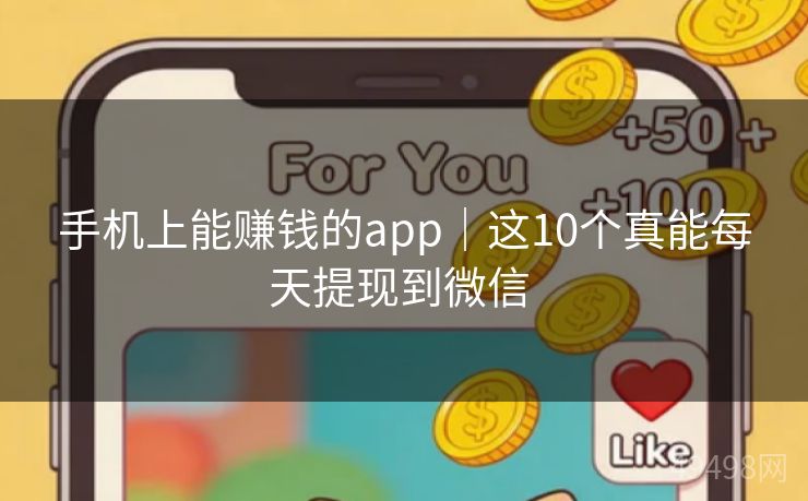 手机上能赚钱的app|这10个真能每天提现到微信 手机上能赚钱的app|这10个真能每天提现到微信