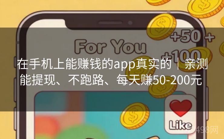 在手机上能赚钱的app真实的|亲测能提现、不跑路、每天赚50-200元 在手机上能赚钱的app真实的|亲测能提现、不跑路、每天赚50-200元
