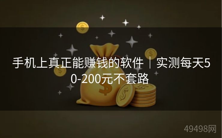 手机上真正能赚钱的软件|实测每天50-200元不套路 手机上真正能赚钱的软件|实测每天50-200元不套路