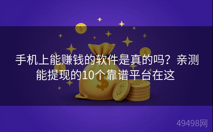 手机上能赚钱的软件是真的吗？亲测能提现的10个靠谱平台在这 
