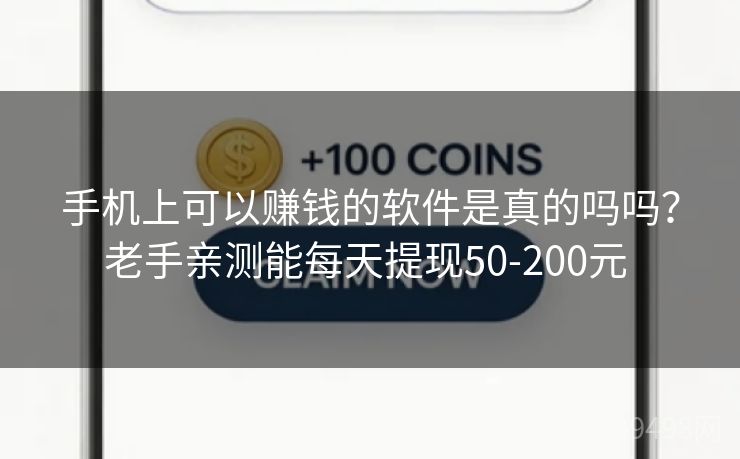 手机上可以赚钱的软件是真的吗吗?老手亲测能每天提现50-200元 手机上可以赚钱的软件是真的吗吗?老手亲测能每天提现50-200元