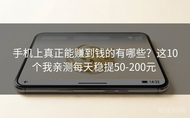 手机上真正能赚到钱的有哪些？这10个我亲测每天稳提50-200元 