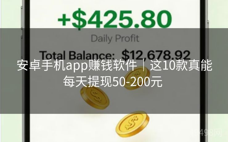 安卓手机app赚钱软件｜这10款真能每天提现50-200元 
