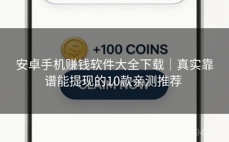 安卓手机赚钱软件大全下载｜真实靠谱能提现的10款亲测推荐 