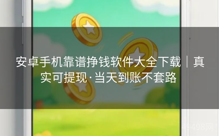安卓手机靠谱挣钱软件大全下载｜真实可提现·当天到账不套路 