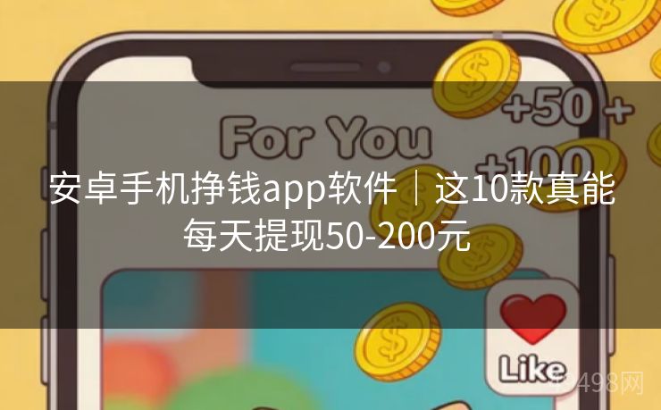 安卓手机挣钱app软件｜这10款真能每天提现50-200元 
