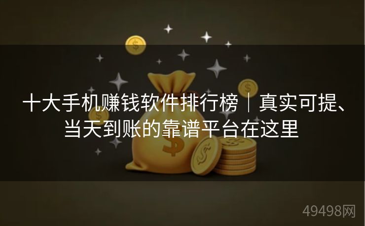 十大手机赚钱软件排行榜｜真实可提、当天到账的靠谱平台在这里 