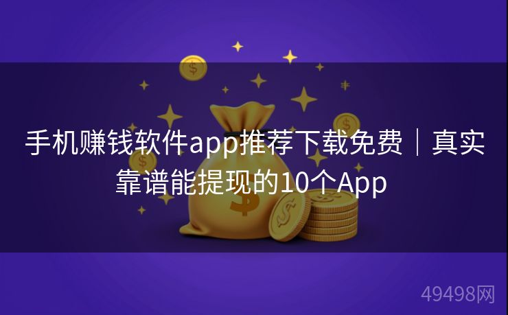 手机赚钱软件app推荐下载免费｜真实靠谱能提现的10个App 