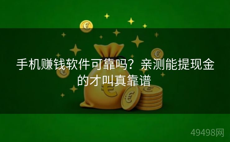 手机赚钱软件可靠吗？亲测能提现金的才叫真靠谱 