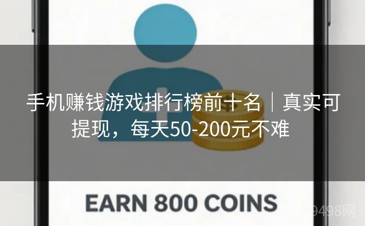 手机赚钱游戏排行榜前十名｜真实可提现，每天50-200元不难 