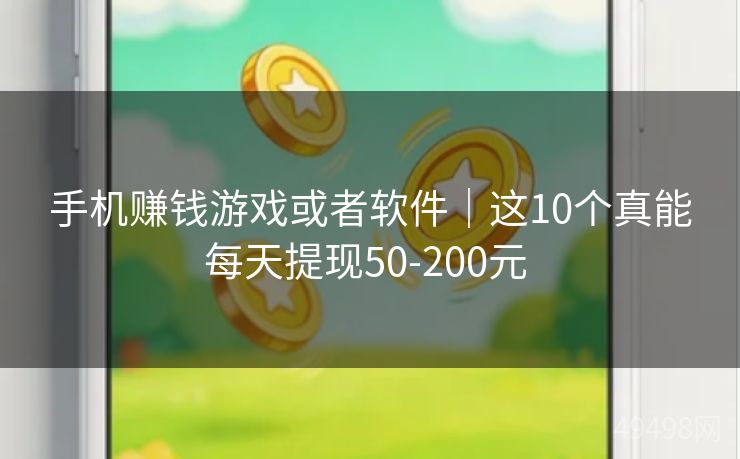 手机赚钱游戏或者软件｜这10个真能每天提现50-200元 