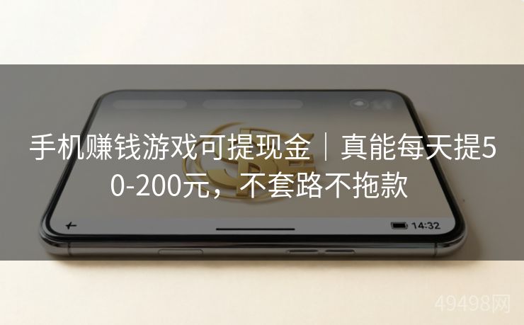 手机赚钱游戏可提现金｜真能每天提50-200元，不套路不拖款 