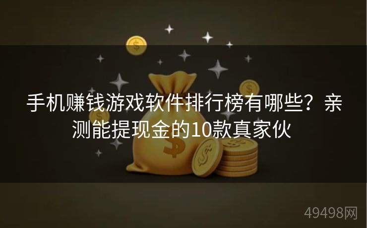 手机赚钱游戏软件排行榜有哪些？亲测能提现金的10款真家伙 