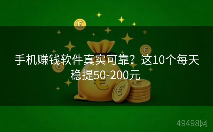 手机赚钱软件真实可靠？这10个每天稳提50-200元 