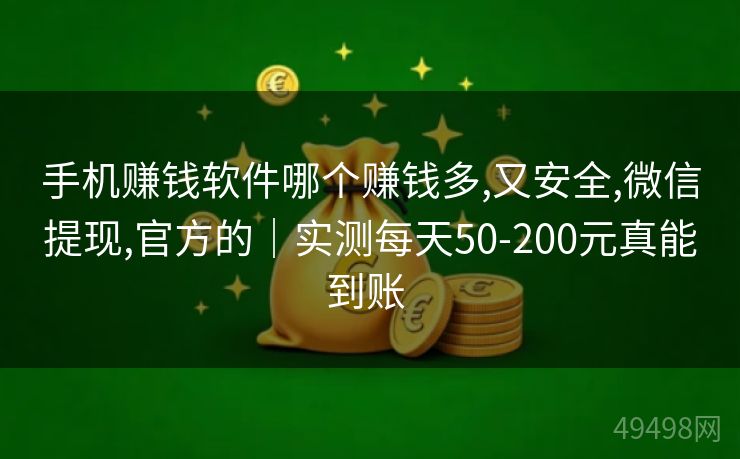 手机赚钱软件哪个赚钱多,又安全,微信提现,官方的｜实测每天50-200元真能到账 